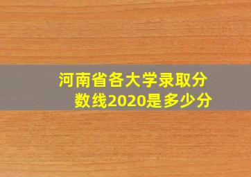 河南省各大学录取分数线2020是多少分