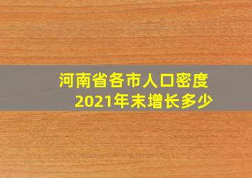 河南省各市人口密度2021年末增长多少