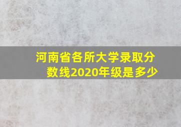 河南省各所大学录取分数线2020年级是多少