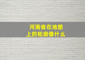 河南省在地图上的轮廓像什么