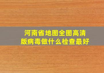 河南省地图全图高清版病毒做什么检查最好