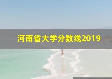 河南省大学分数线2019