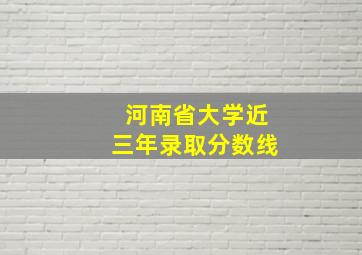 河南省大学近三年录取分数线