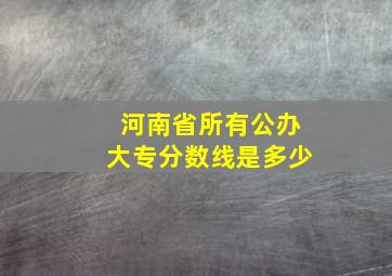 河南省所有公办大专分数线是多少