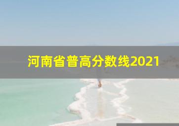 河南省普高分数线2021