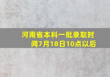 河南省本科一批录取时间7月18日10点以后