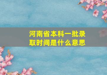 河南省本科一批录取时间是什么意思