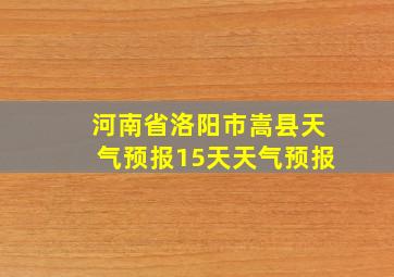 河南省洛阳市嵩县天气预报15天天气预报