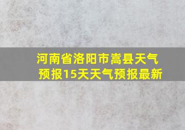 河南省洛阳市嵩县天气预报15天天气预报最新