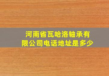 河南省瓦哈洛轴承有限公司电话地址是多少