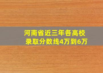 河南省近三年各高校录取分数线4万到6万