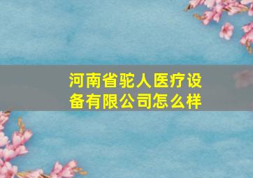 河南省驼人医疗设备有限公司怎么样