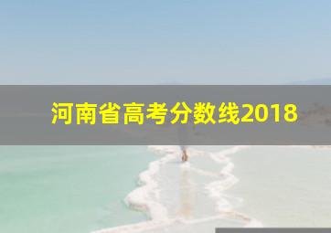 河南省高考分数线2018