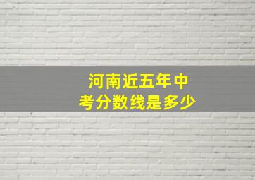 河南近五年中考分数线是多少