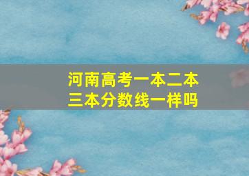 河南高考一本二本三本分数线一样吗