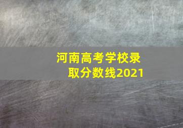 河南高考学校录取分数线2021