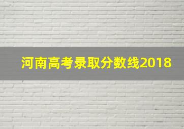 河南高考录取分数线2018