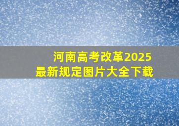 河南高考改革2025最新规定图片大全下载