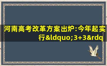 河南高考改革方案出炉:今年起实行“3+3”考试模式