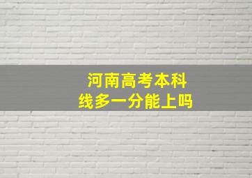 河南高考本科线多一分能上吗