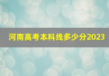 河南高考本科线多少分2023