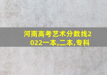 河南高考艺术分数线2022一本,二本,专科