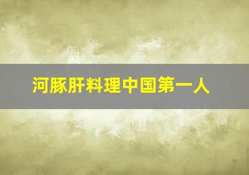 河豚肝料理中国第一人