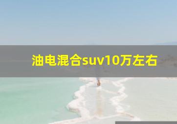 油电混合suv10万左右