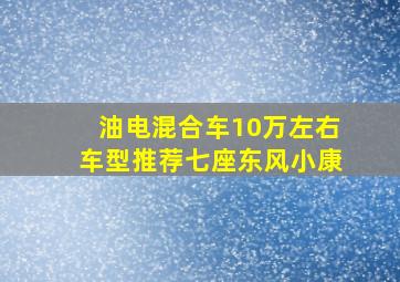 油电混合车10万左右车型推荐七座东风小康