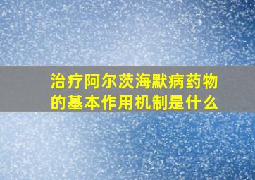 治疗阿尔茨海默病药物的基本作用机制是什么