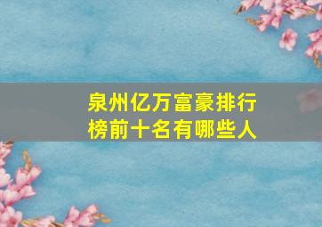 泉州亿万富豪排行榜前十名有哪些人