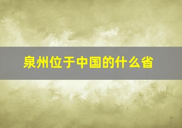 泉州位于中国的什么省