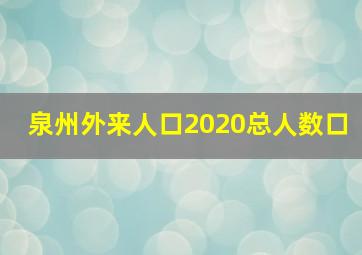 泉州外来人口2020总人数口