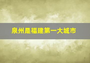 泉州是福建第一大城市