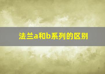 法兰a和b系列的区别