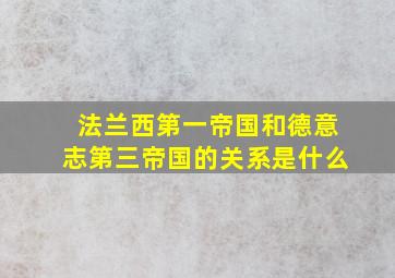 法兰西第一帝国和德意志第三帝国的关系是什么