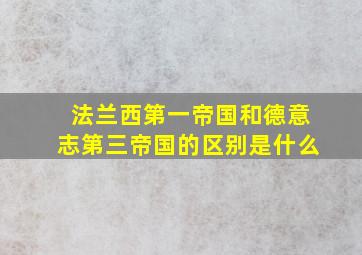 法兰西第一帝国和德意志第三帝国的区别是什么