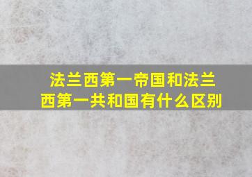 法兰西第一帝国和法兰西第一共和国有什么区别