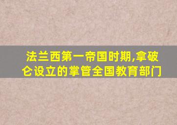 法兰西第一帝国时期,拿破仑设立的掌管全国教育部门