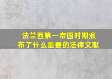 法兰西第一帝国时期颁布了什么重要的法律文献