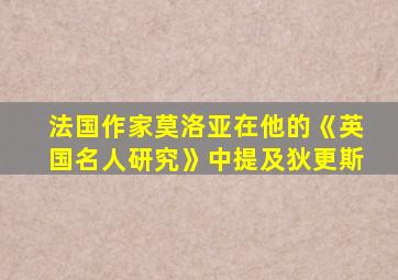 法国作家莫洛亚在他的《英国名人研究》中提及狄更斯