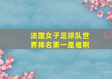 法国女子足球队世界排名第一是谁啊