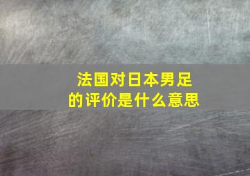 法国对日本男足的评价是什么意思