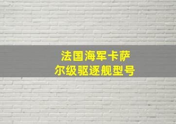 法国海军卡萨尔级驱逐舰型号