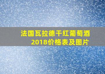 法国瓦拉德干红葡萄酒2018价格表及图片