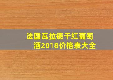 法国瓦拉德干红葡萄酒2018价格表大全