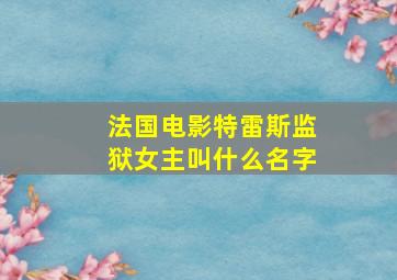 法国电影特雷斯监狱女主叫什么名字