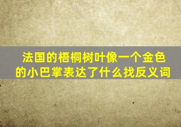 法国的梧桐树叶像一个金色的小巴掌表达了什么找反义词