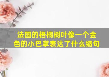 法国的梧桐树叶像一个金色的小巴掌表达了什么缩句