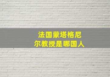 法国蒙塔格尼尔教授是哪国人